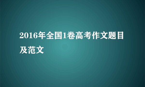 2016年全国1卷高考作文题目及范文
