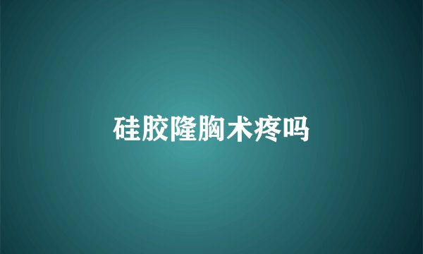 硅胶隆胸术疼吗