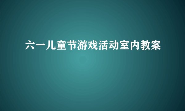 六一儿童节游戏活动室内教案