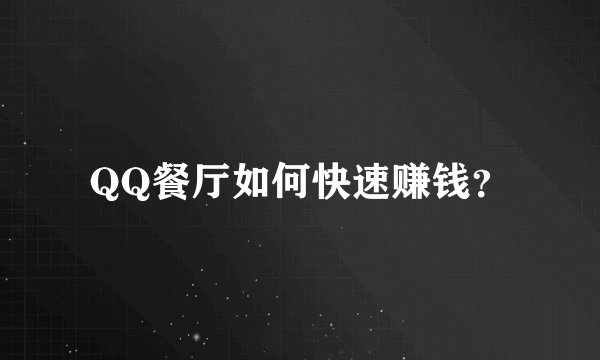 QQ餐厅如何快速赚钱?