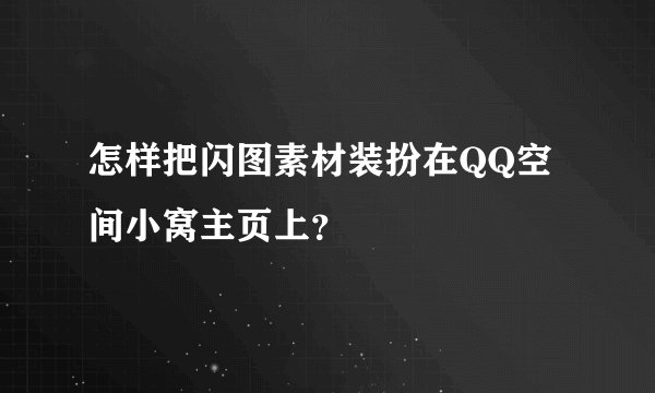 怎样把闪图素材装扮在QQ空间小窝主页上？