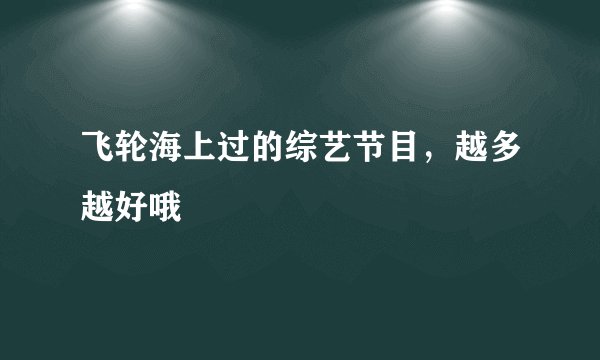 飞轮海上过的综艺节目,越多越好哦
