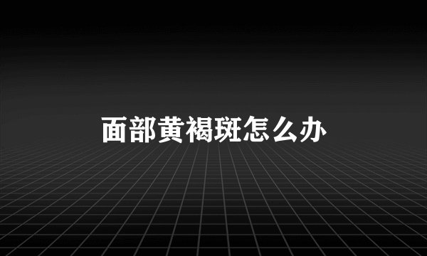 面部黄褐斑怎么办