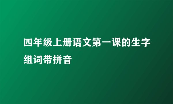 四年级上册语文第一课的生字组词带拼音