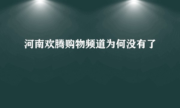 河南欢腾购物频道为何没有了