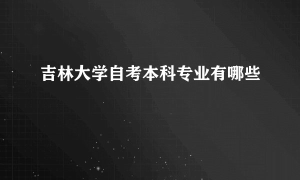 吉林大学自考本科专业有哪些