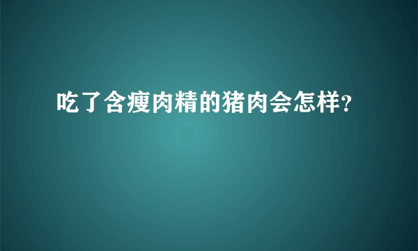 吃了含瘦肉精的猪肉会怎样？