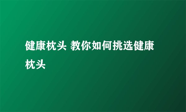 健康枕头 教你如何挑选健康枕头
