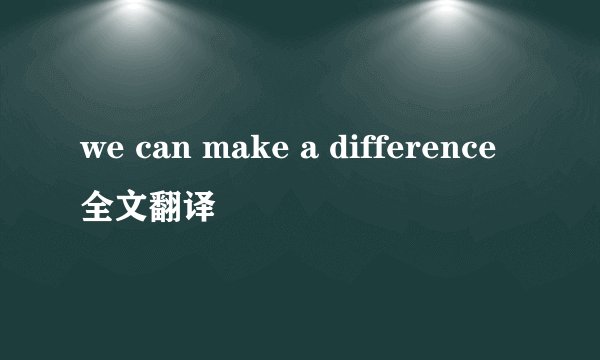 we can make a difference全文翻译