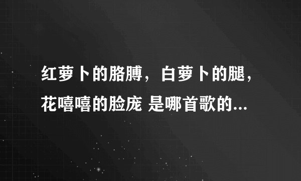 红萝卜的胳膊，白萝卜的腿，花嘻嘻的脸庞 是哪首歌的歌词哪部电视剧的主题曲
