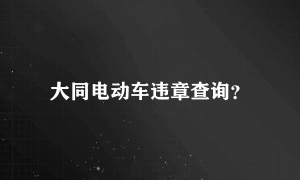 大同电动车违章查询？