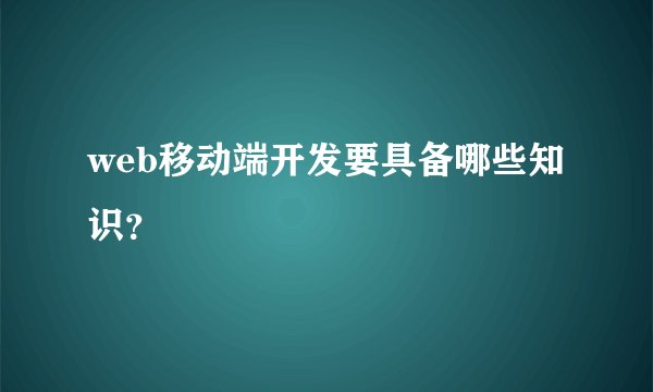 web移动端开发要具备哪些知识？