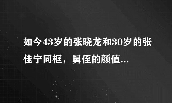 如今43岁的张晓龙和30岁的张佳宁同框，舅侄的颜值怎么都这么高?