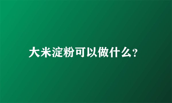 大米淀粉可以做什么？
