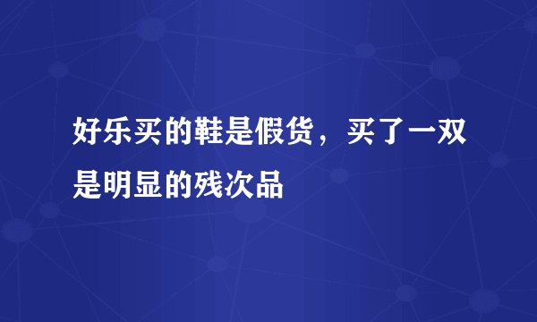 好乐买的鞋是假货，买了一双是明显的残次品