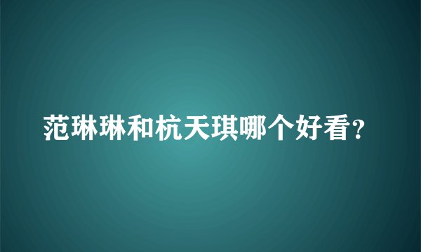 范琳琳和杭天琪哪个好看？