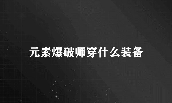 元素爆破师穿什么装备