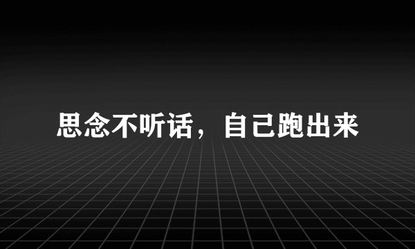 思念不听话，自己跑出来