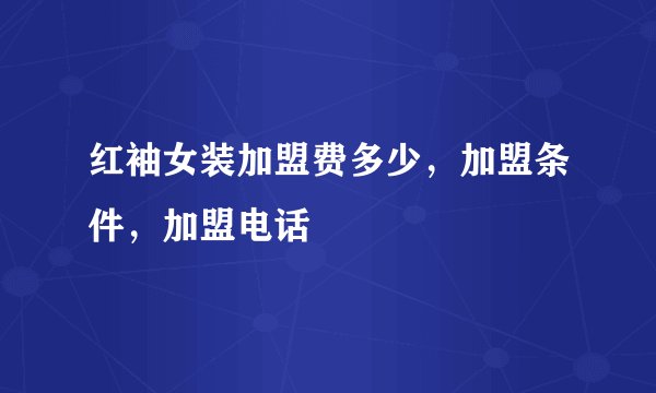 红袖女装加盟费多少，加盟条件，加盟电话