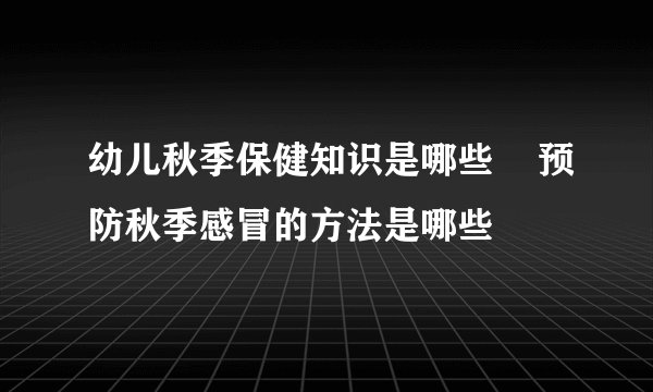 幼儿秋季保健知识是哪些    预防秋季感冒的方法是哪些