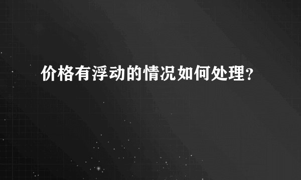 价格有浮动的情况如何处理？