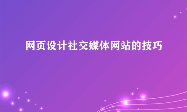 网页设计社交媒体网站的技巧