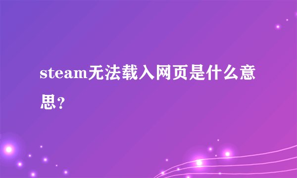 steam无法载入网页是什么意思?