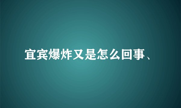 宜宾爆炸又是怎么回事、