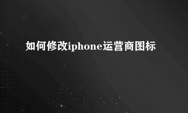 如何修改iphone运营商图标
