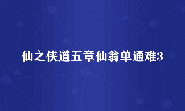 仙之侠道五章仙翁单通难3