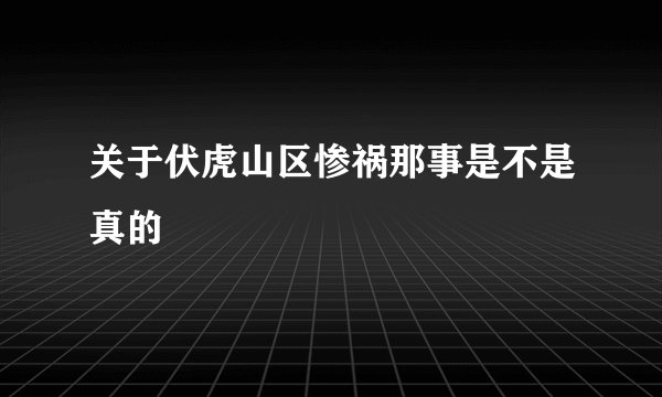 关于伏虎山区惨祸那事是不是真的
