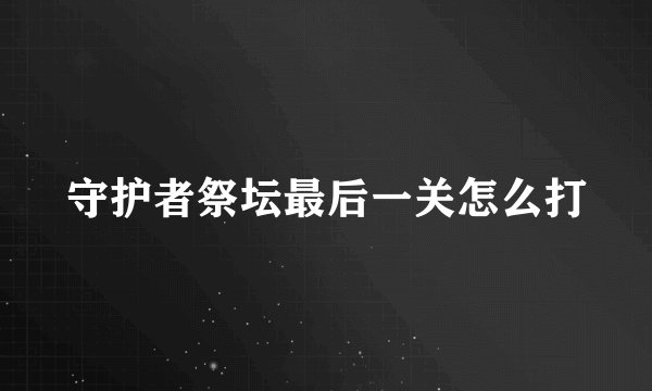 守护者祭坛最后一关怎么打