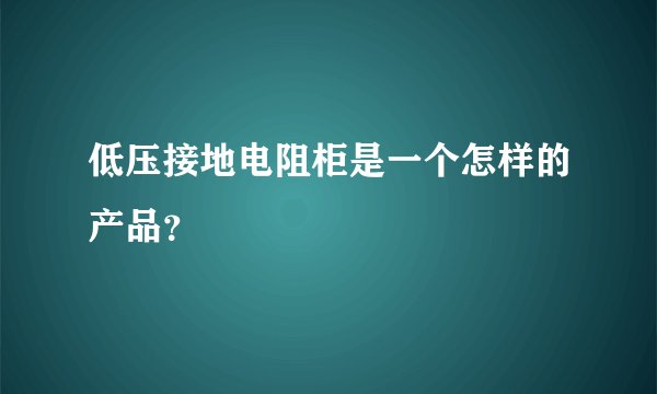 低压接地电阻柜是一个怎样的产品？
