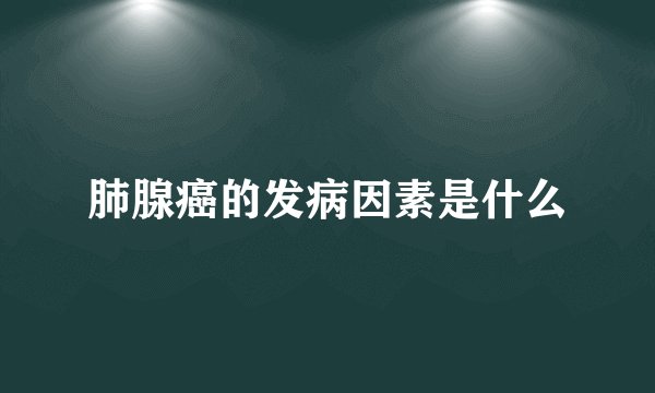 肺腺癌的发病因素是什么