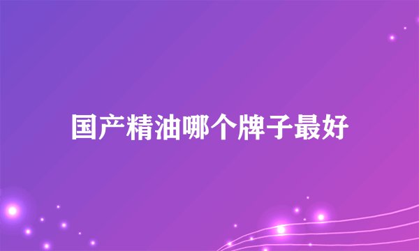 国产精油哪个牌子最好