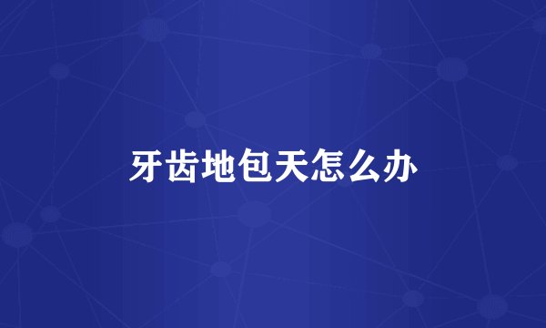 牙齿地包天怎么办