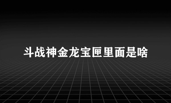 斗战神金龙宝匣里面是啥