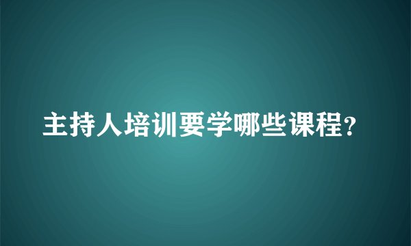主持人培训要学哪些课程？