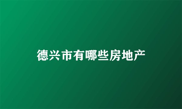 德兴市有哪些房地产