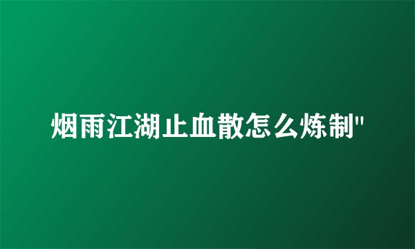 烟雨江湖止血散怎么炼制