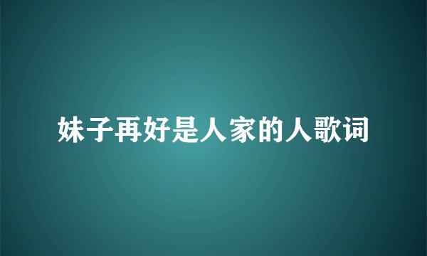 妹子再好是人家的人歌词
