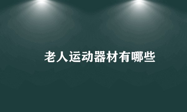 ​老人运动器材有哪些