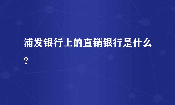 浦发银行上的直销银行是什么？