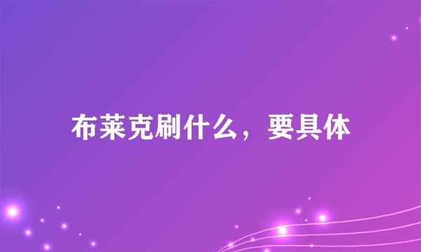 布莱克刷什么，要具体