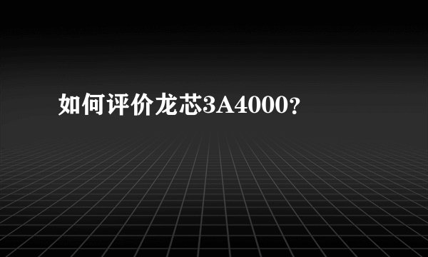如何评价龙芯3A4000?