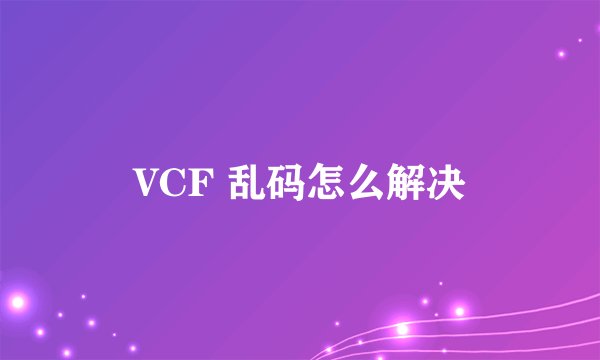VCF 乱码怎么解决
