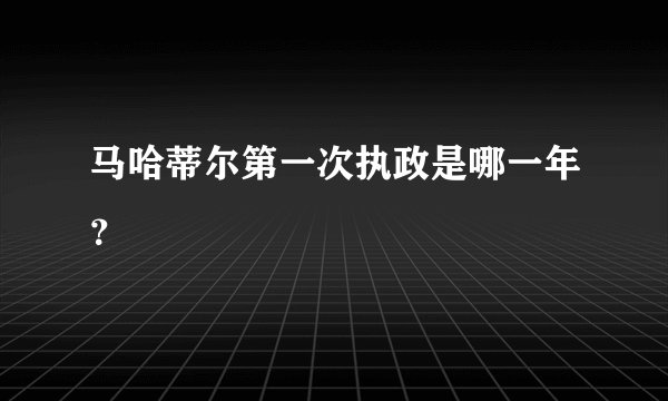 马哈蒂尔第一次执政是哪一年？