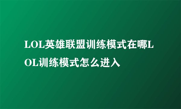 LOL英雄联盟训练模式在哪LOL训练模式怎么进入