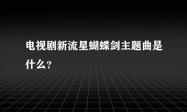 电视剧新流星蝴蝶剑主题曲是什么?