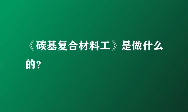 《碳基复合材料工》是做什么的?